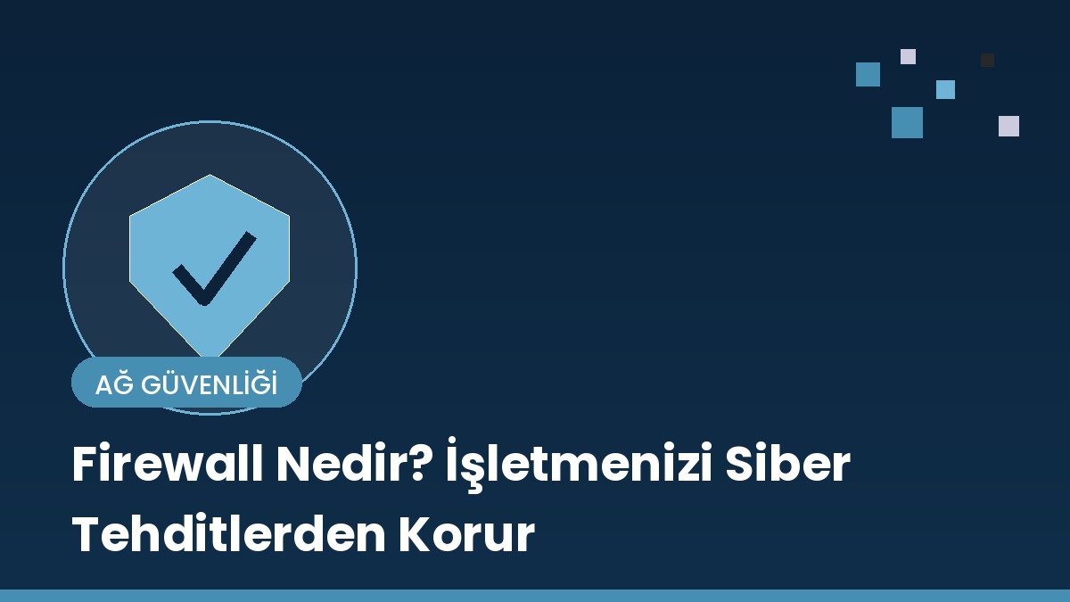 Firewall Nedir? İşletmenizi Siber Tehditlerden Nasıl Korur?